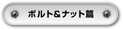 ボルト＆ナット篇