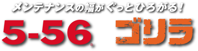 メンテナンスの幅がぐっとひろがる！ 5-56 x ゴリラ