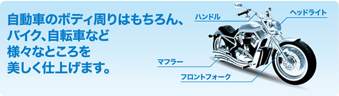 自動車のボディ周りはもちろん、バイク、自転車など様々なところを美しく仕上げます。