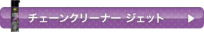 チェーンクリーナー ジェット