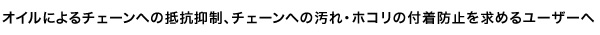 オイルによるチェーンへの抵抗抑制、チェーンへの汚れ・ホコリの付着防止を求めるユーザーへ。