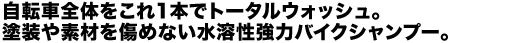 自転車全体をこれ1本でトータルウォッシュ。塗装や素材を傷めない水溶性強力バイクシャンプー。