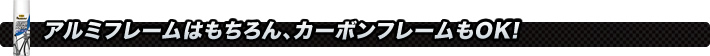 アルミフレームはもちろん、カーボンフレームもOK!